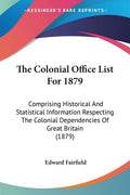 The Colonial Office List For 1879: Comprising Historical And Statistical Information Respecting The Colonial Dependencies Of Gre