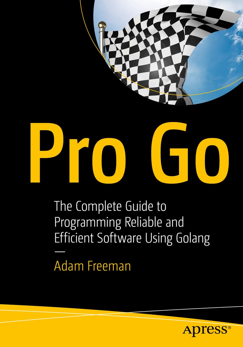 Pro Go: The Complete Guide To Programming Reliable And Efficient Software Using Golang