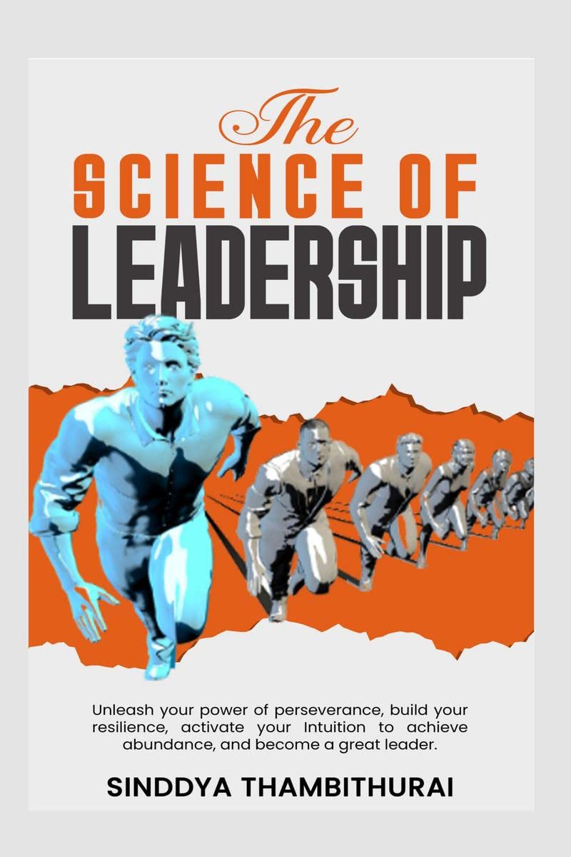 The Science of Leadership : Unleash your power of perseverance, build your resilience, activate your Intuition to achieve abunda