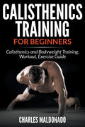 Calisthenics Training For Beginners: Calisthenics And Bodyweight Training, Workout, Exercise Guide