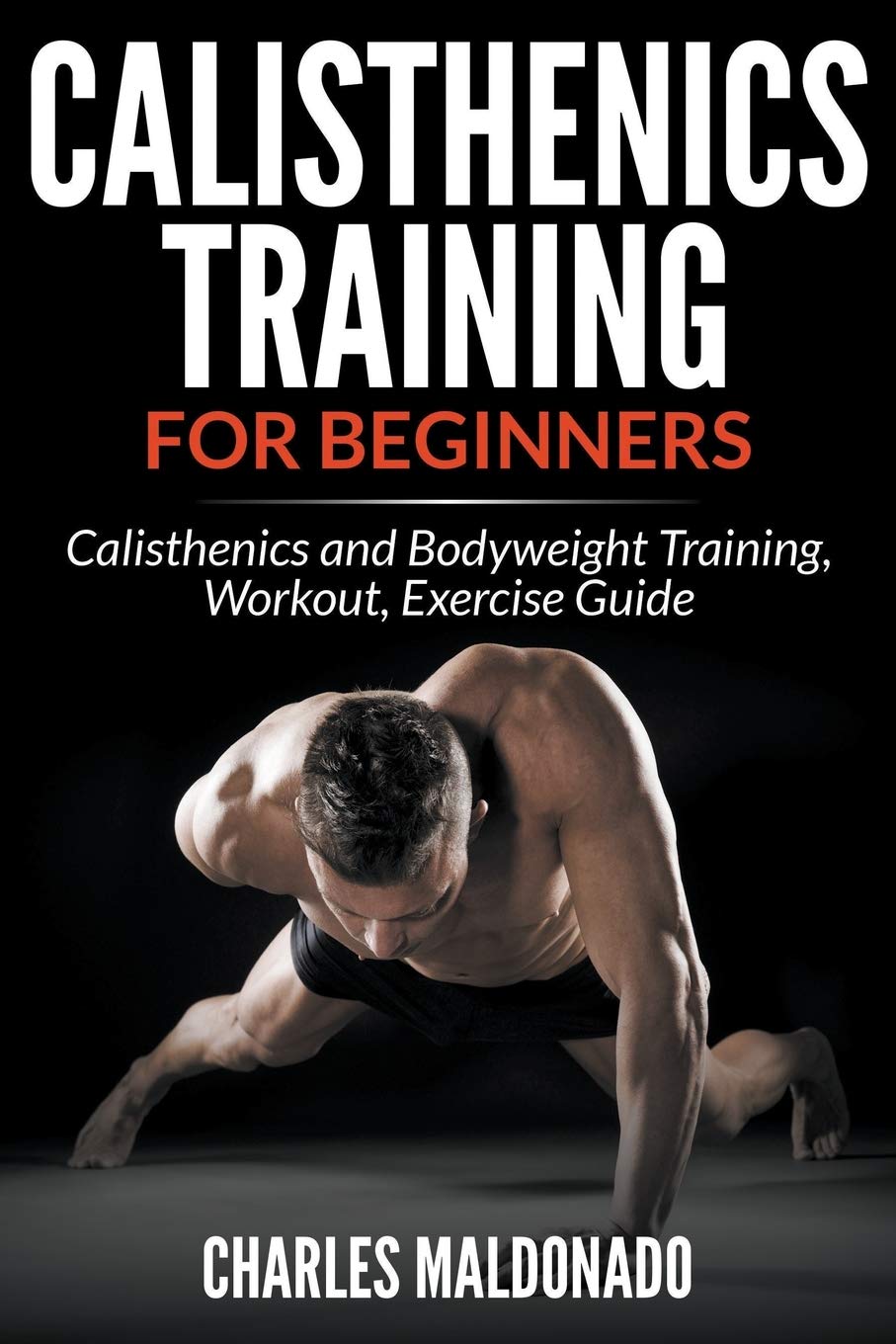 Calisthenics Training For Beginners: Calisthenics And Bodyweight Training, Workout, Exercise Guide