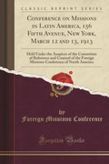 Conference on Missions in Latin America, 156 Fifth Avenue, New York, March 12 and 13, 1913: Held Under the Auspices of the Commi