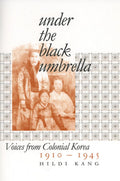 Under the Black Umbrella: Voices from Colonial Korea, 19101945