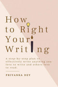 How To Right Your Writing : A StepByStep Plan To Write Anything You Love To Write And Others Love To Read.