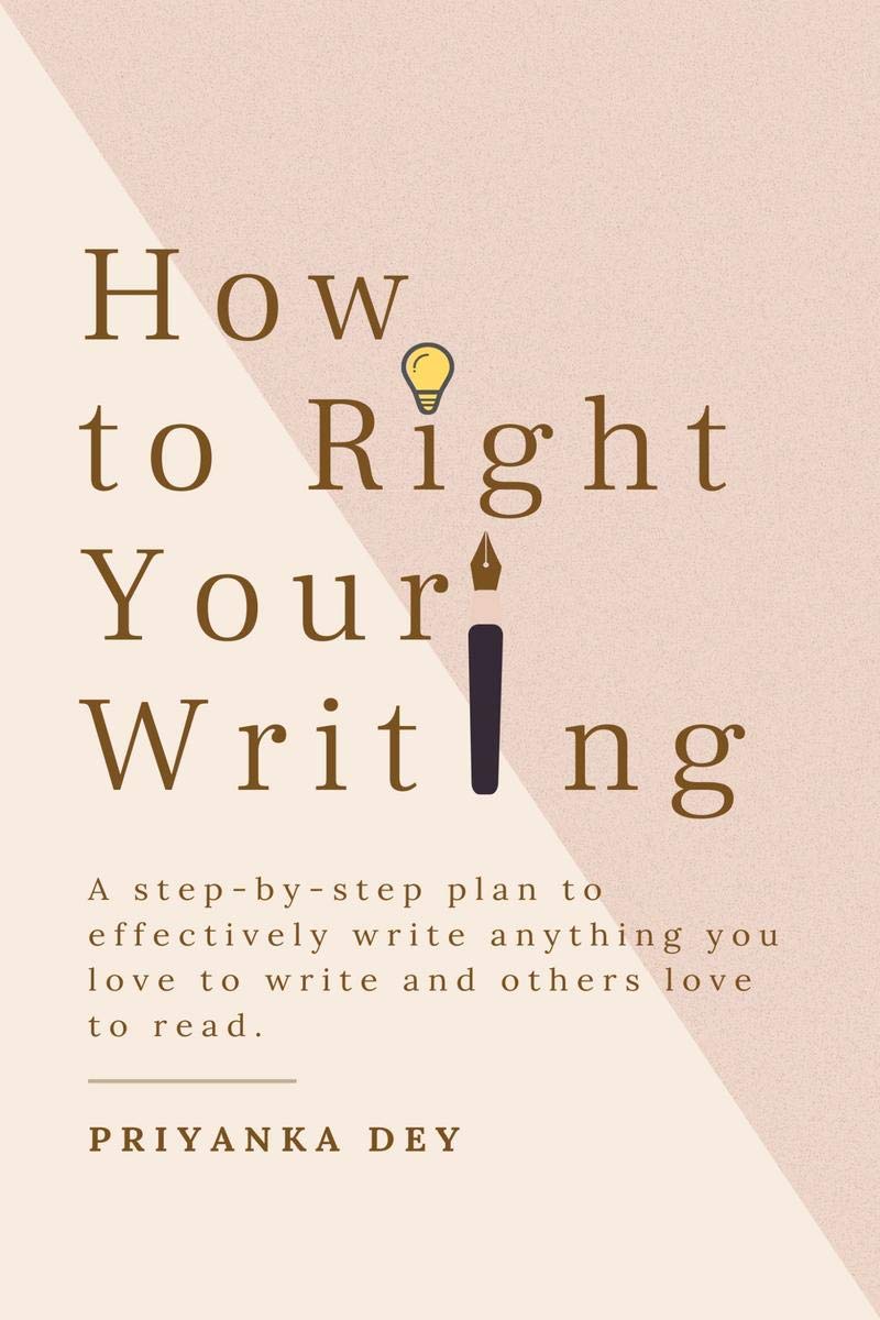How To Right Your Writing : A StepByStep Plan To Write Anything You Love To Write And Others Love To Read.