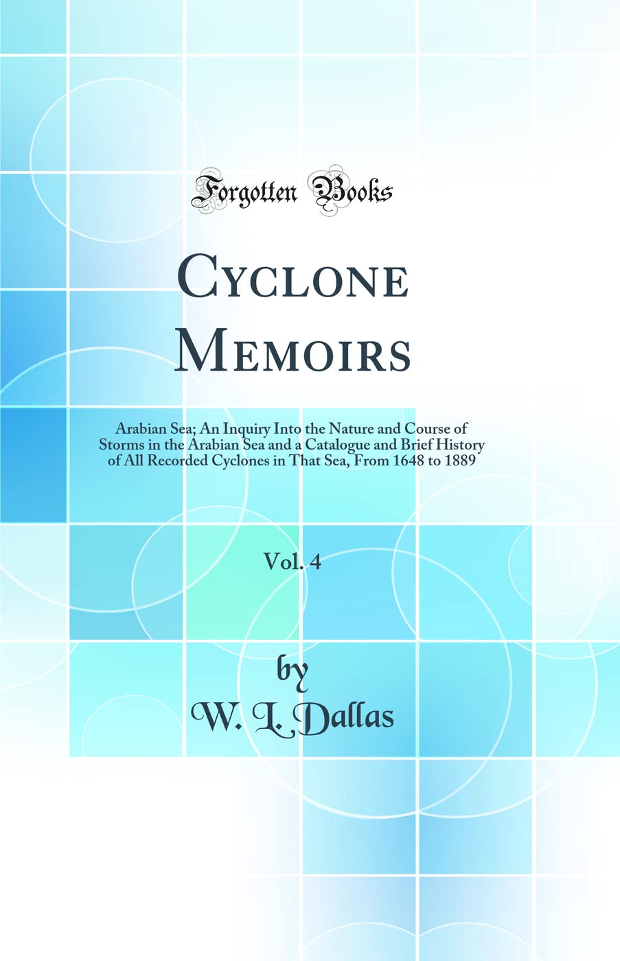 Cyclone Memoirs, Vol. 4: Arabian Sea; An Inquiry Into the Nature and Course of Storms in the Arabian Sea and a Catalogue and Bri