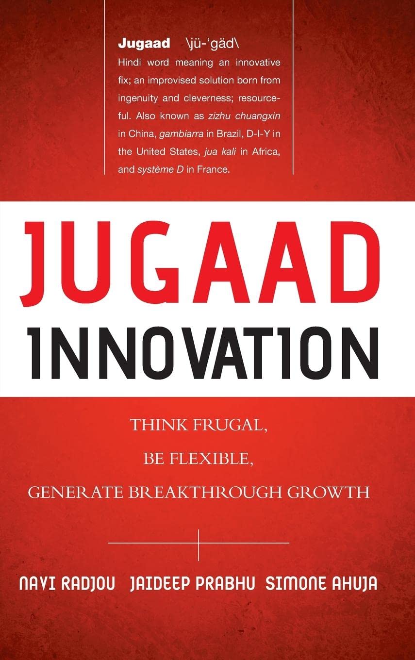 Jugaad Innovation: Think Frugal, Be Flexible, Generate Breakthrough Growth: Think Frugal, Be Flexible, Generate Breakthrough Gro