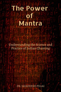 The Power of Mantra : Understanding the Science and Practice of Indian Chanting