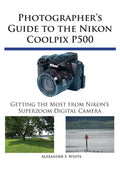 Photographers Guide to the Nikon Coolpix P500: Getting the Most from Nikons Superzoom Digital Camera