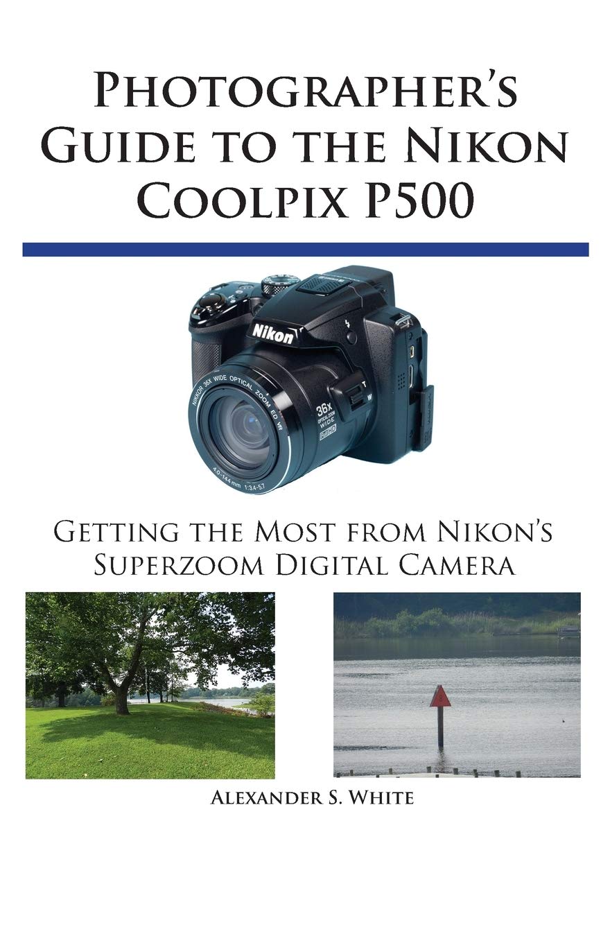 Photographers Guide to the Nikon Coolpix P500: Getting the Most from Nikons Superzoom Digital Camera