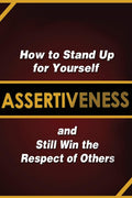 Assertiveness: How to Stand Up for Yourself and Still Win the Respect of Others