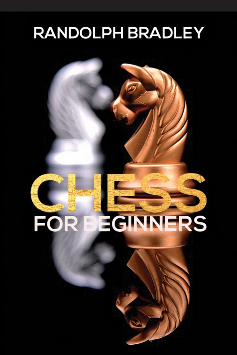 Chess for Beginners : The Definitive Guide On The Game Of Chess. To Win Your First Game, Master The Board And The Pieces And Gra
