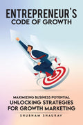 ENTREPRENUERS CODE OF GROWTH : Maximizing Business Potential  Unlocking Strategies of Growth Marketing.