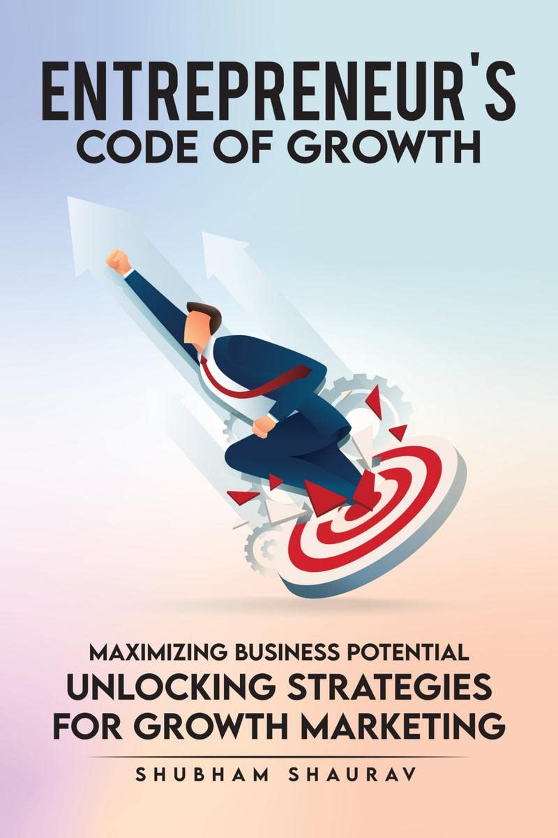 ENTREPRENUERS CODE OF GROWTH : Maximizing Business Potential  Unlocking Strategies of Growth Marketing.