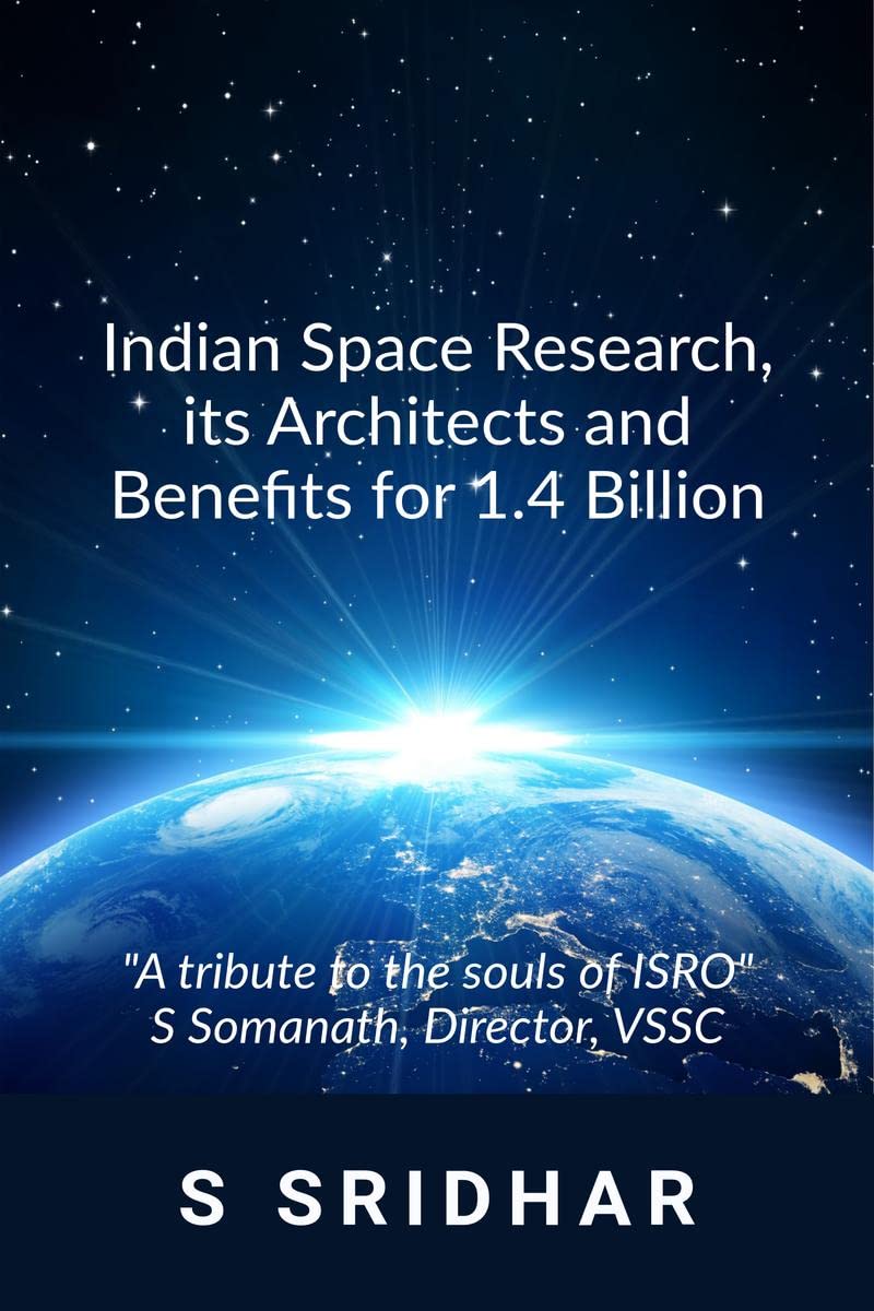 Indian Space Research, its Architects and Benefits for 1.4 Billion : An Insiders View
