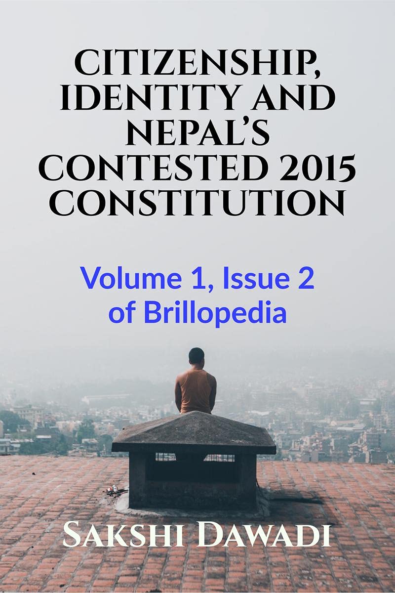 Citizenship, Identity And NepalS Contested 2015 Constitution : Volume 1, Issue 2 Of Brillopedia