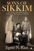 Sons Of Sikkim : The Rise And Fall Of The Namgyal Dynasty Of Sikkim