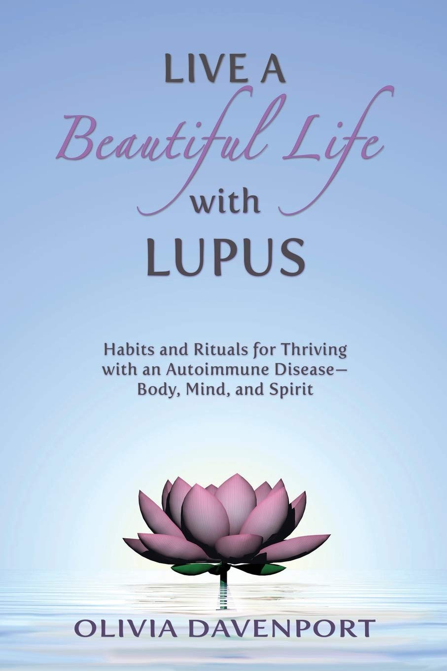 Live a Beautiful Life with Lupus: Habits and Rituals for Thriving with an Autoimmune DiseaseBody, Mind, and Spirit