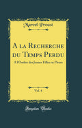 A la Recherche du Temps Perdu, Vol. 4: A lOmbre des Jeunes Filles en Fleurs (Classic Reprint)