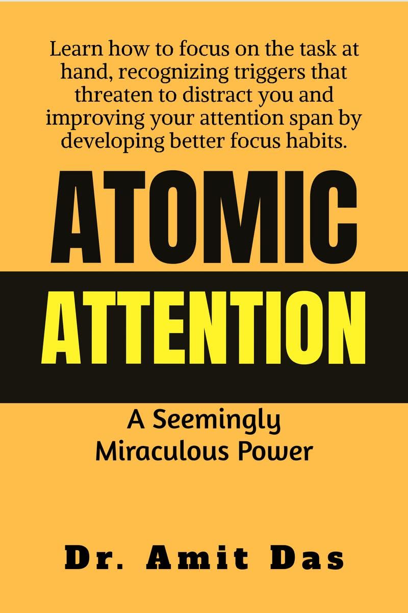 ATOMIC ATTENTION : Learn how to focus on the task at hand, recognizing triggers that threaten to distract you and improving your