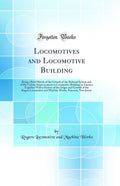 Locomotives and Locomotive Building: Being a Brief Sketch of the Growth of the Railroad System and of the Various Improvements i