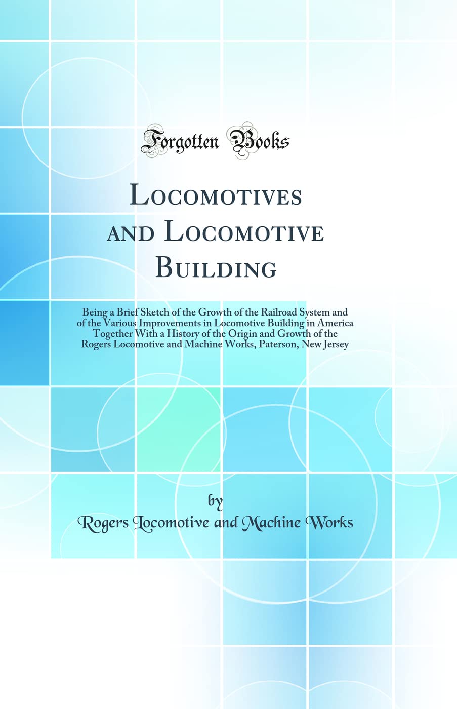 Locomotives and Locomotive Building: Being a Brief Sketch of the Growth of the Railroad System and of the Various Improvements i
