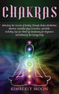 Chakras: Unlocking the Secrets of Healing Through Chakra Meditation, Mantras, Kundalini Yoga Exercises, and Reiki, Including Tip