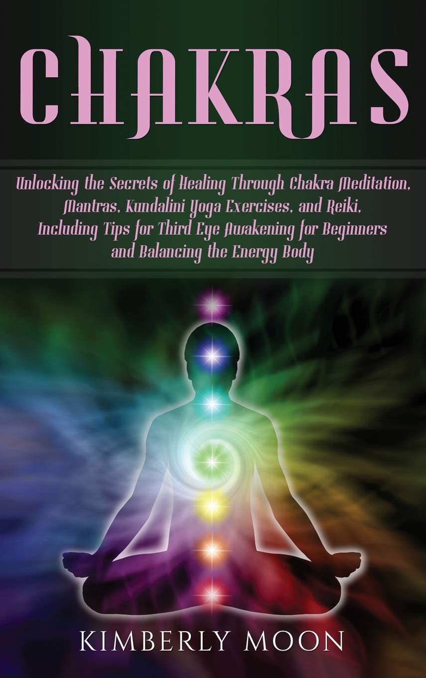 Chakras: Unlocking the Secrets of Healing Through Chakra Meditation, Mantras, Kundalini Yoga Exercises, and Reiki, Including Tip