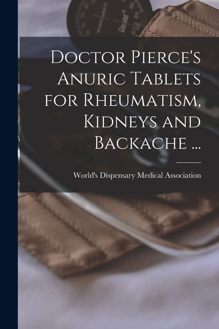 Doctor PierceS Anuric Tablets For Rheumatism, Kidneys And Backache ... [Microform]