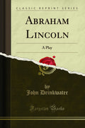 Abraham Lincoln: A Play (Classic Reprint)