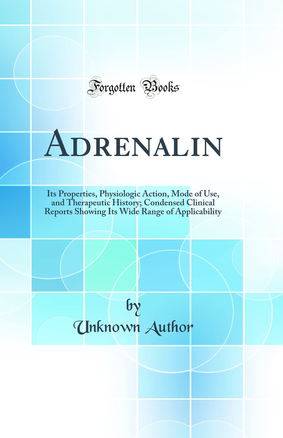 Adrenalin: Its Properties, Physiologic Action, Mode of Use, and Therapeutic History; Condensed Clinical Reports Showing Its Wide