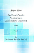 AdDamiris ayat Alayawan (a Zoological Lexicon), Vol. 2: Part I (Classic Reprint)