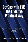 Devops With Aws The Effective, Practical Way : Implement Continuous Delivery And Integration In Aws Step By Step