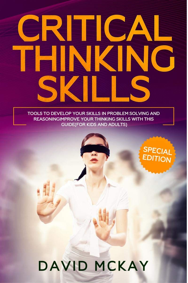 Critical Thinking Skills : Tools To Develop Your Skills In Problem Solving And Reasoning Improve Your Thinking With This Guide (