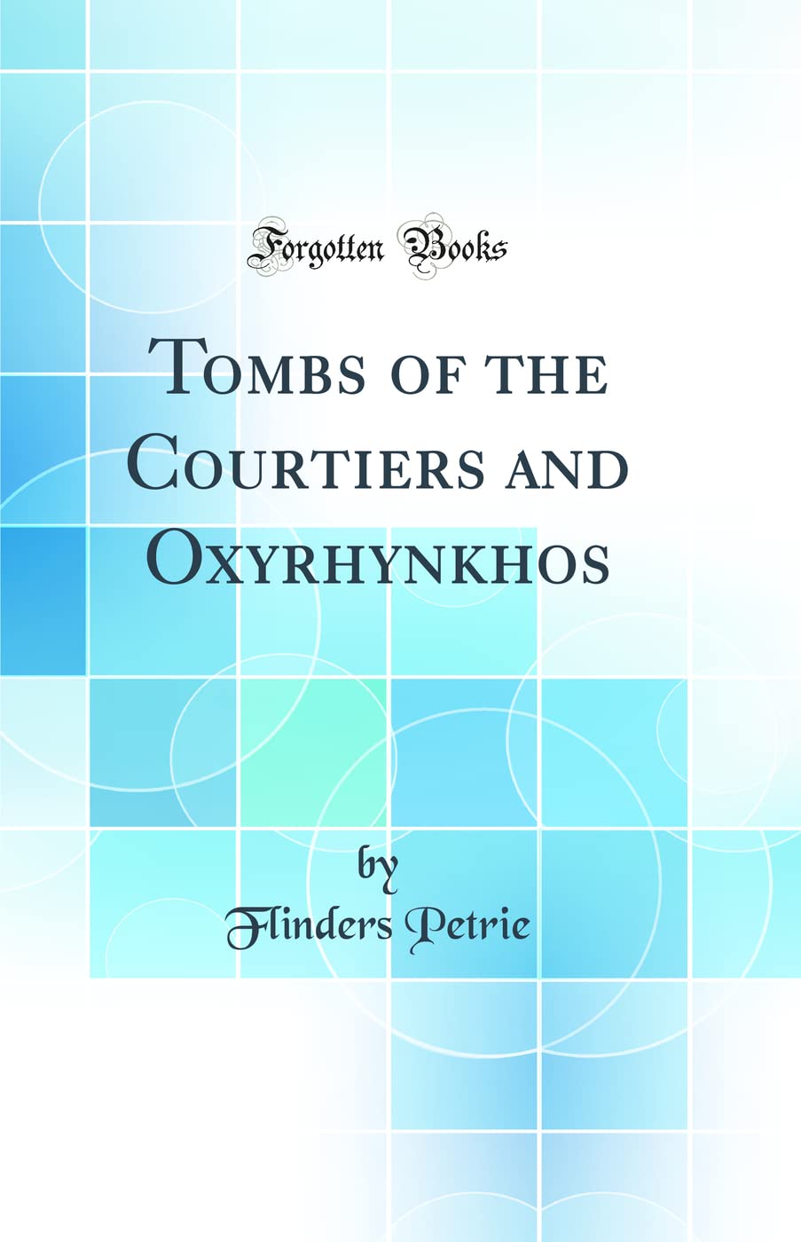Tombs of the Courtiers and Oxyrhynkhos (Classic Reprint)