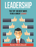 Leadership: The Top 100 Best Ways To Be A Great Leader (Strategies for the Development of Powerful)
