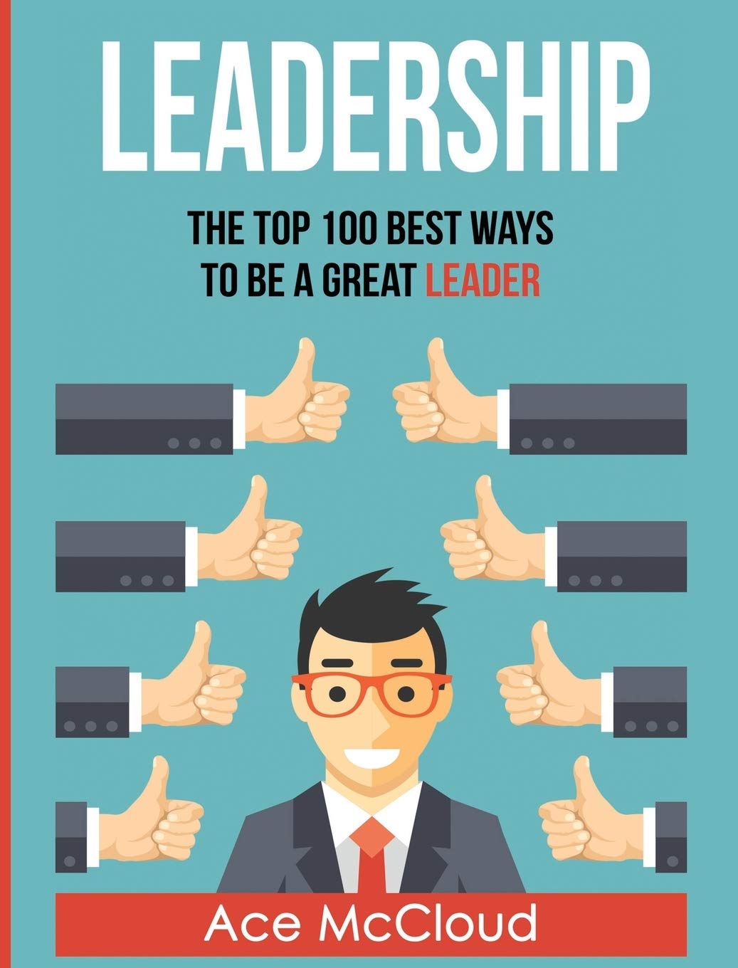 Leadership: The Top 100 Best Ways To Be A Great Leader (Strategies for the Development of Powerful)