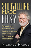 Storytelling Made Easy: Persuade and Transform Your Audiences, Buyers, and Clients  Simply, Quickly, and Profitably