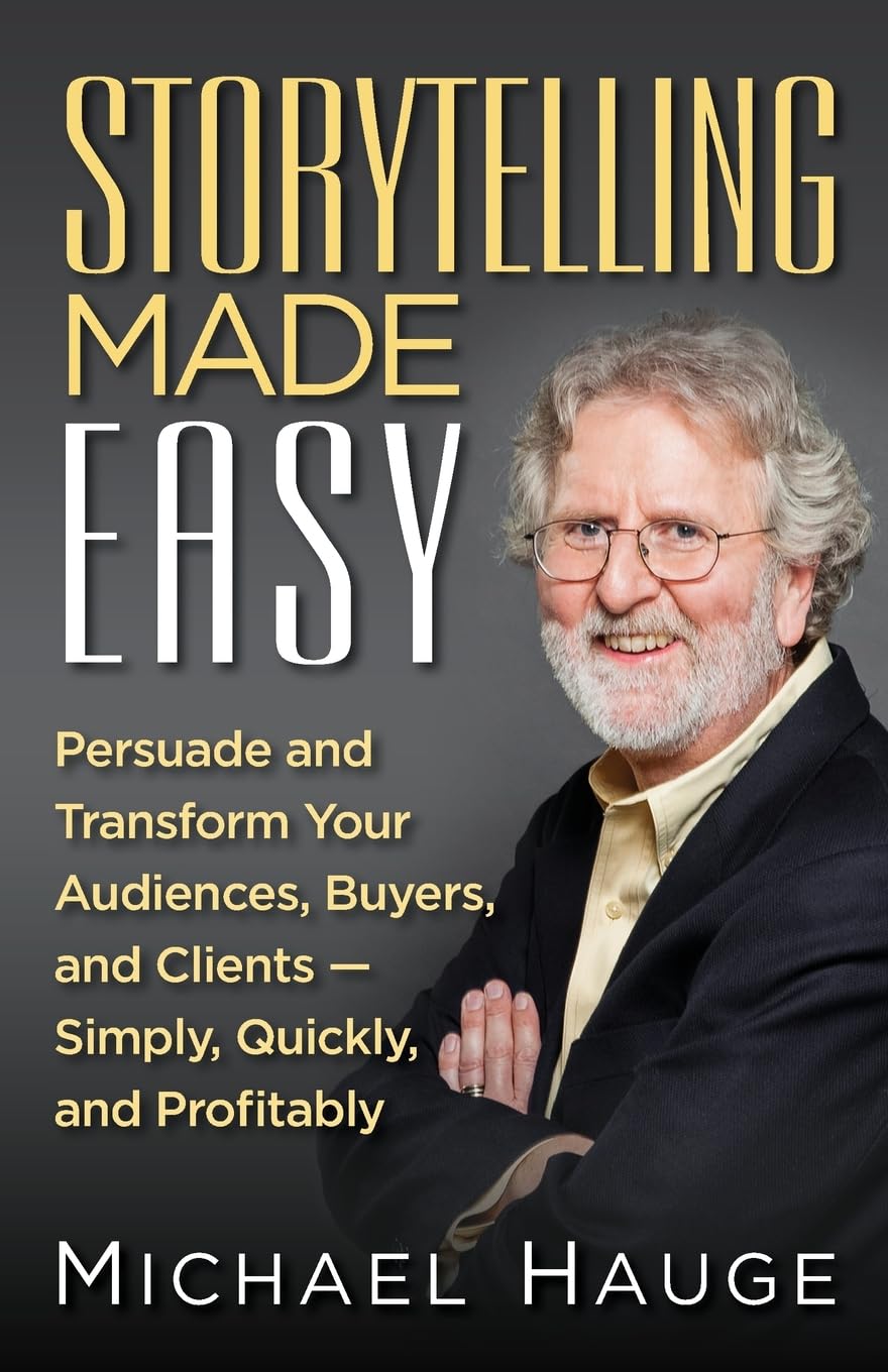 Storytelling Made Easy: Persuade and Transform Your Audiences, Buyers, and Clients  Simply, Quickly, and Profitably