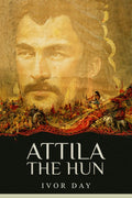 ATTILA THE HUN : Fascinating History of the Hunnic Emperor and his Invasions of the Roman Empire (2022 Guide for Newbie)