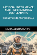 ARTIFICIAL INTELLIGENCE: MACHINE LEARNING & DEEP LEARNING : FOR NOVICES TO PROFESSIONALS