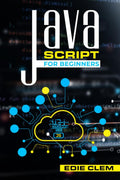 JavaScript for Beginners : Learn Javascript Language Quickly And Easily With This Comprehensive Guide. Tips and Tricks for Codin