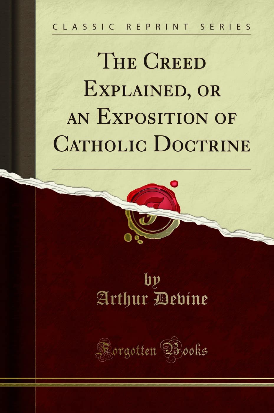 The Creed Explained, Or An Exposition Of Catholic Doctrine (Classic Reprint)