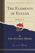 The Elements Of Euclid, Vol. 1: Books I To Vi (Classic Reprint)