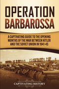 Operation Barbarossa: A Captivating Guide To The Opening Months Of The War Between Hitler And The Soviet Union In 194145