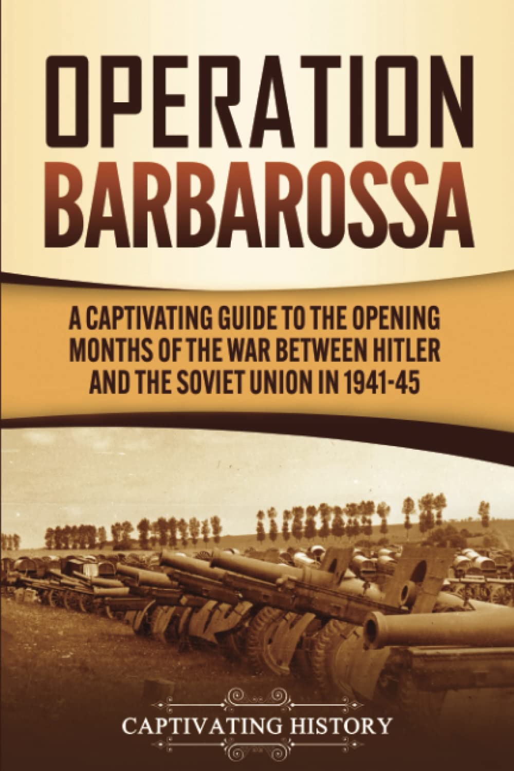 Operation Barbarossa: A Captivating Guide To The Opening Months Of The War Between Hitler And The Soviet Union In 194145