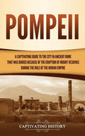 Pompeii: A Captivating Guide to the City in Ancient Rome That Was Buried Because of the Eruption of Mount Vesuvius during the Ru