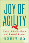Joy Of Agility: How To Solve Problems And Succeed Sooner