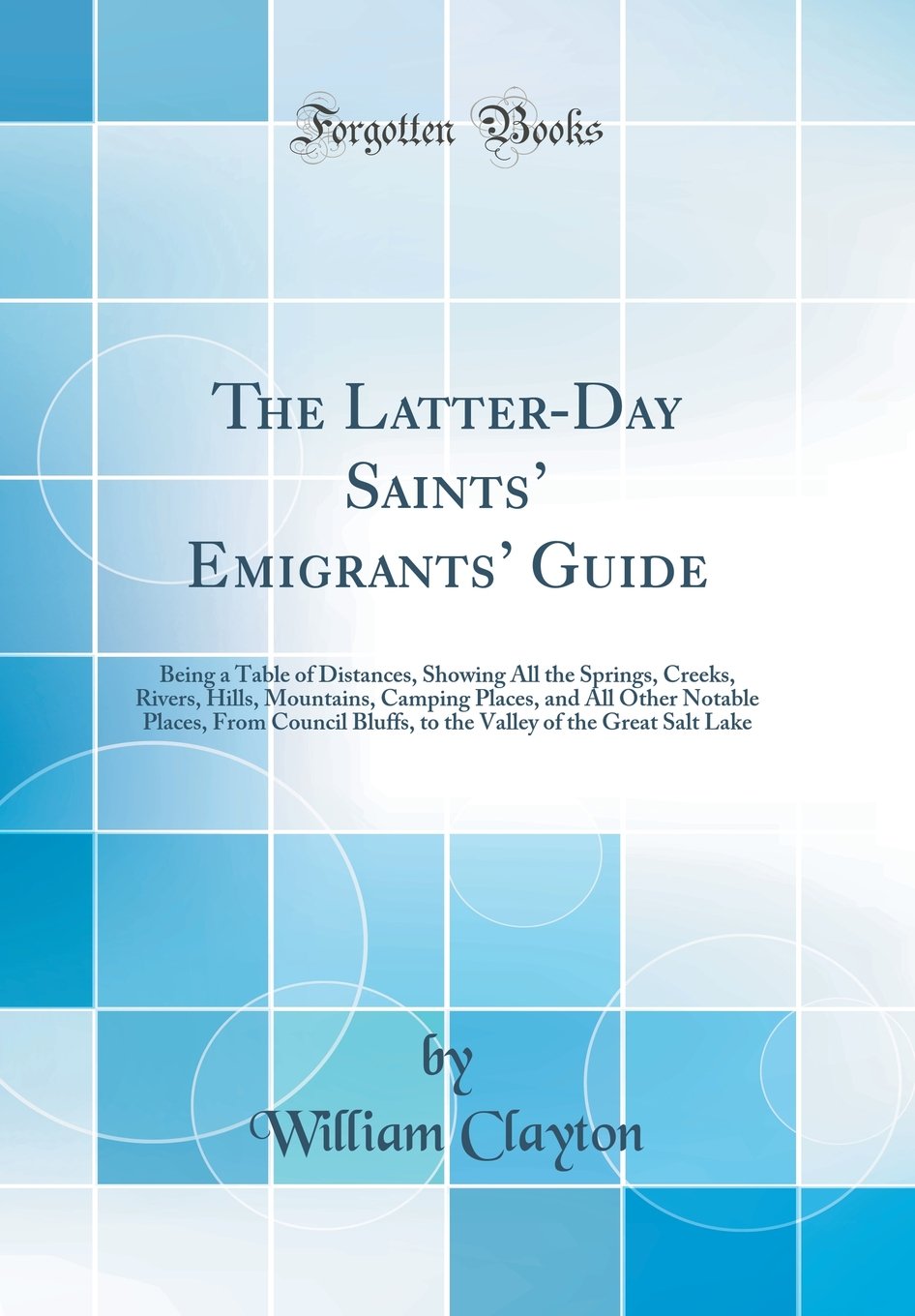 The LatterDay Saints Emigrants Guide: Being a Table of Distances, Showing All the Springs, Creeks, Rivers, Hills, Mountains