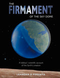 The Firmament of the Sky Dome: A Biblical / Scientific Account of the Earths Creation